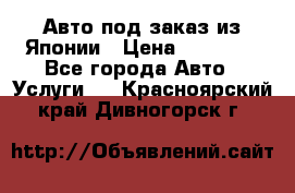 Авто под заказ из Японии › Цена ­ 15 000 - Все города Авто » Услуги   . Красноярский край,Дивногорск г.